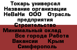 Токарь-универсал › Название организации ­ НеВаНи, ООО › Отрасль предприятия ­ Строительство › Минимальный оклад ­ 65 000 - Все города Работа » Вакансии   . Крым,Симферополь